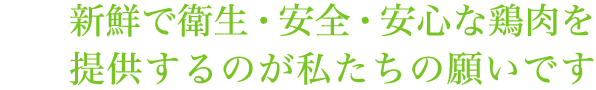 常に最高の品質と鮮度を確保した鶏肉づくりを行っています